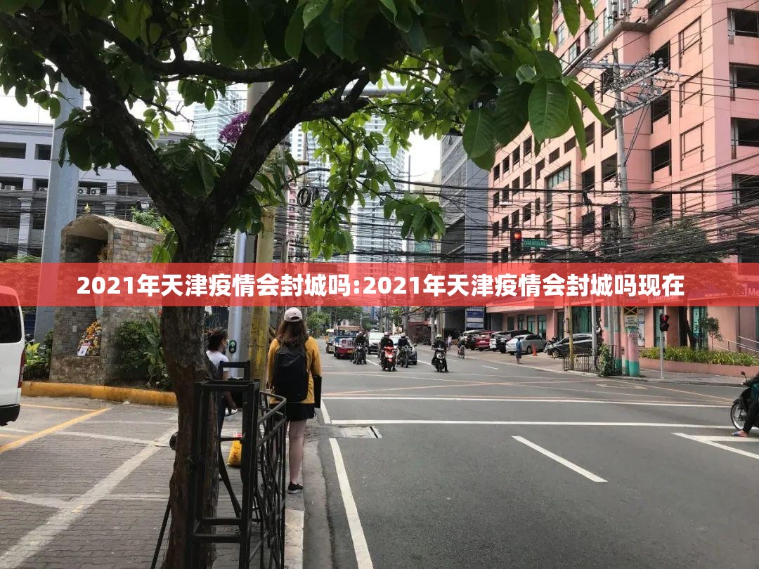 2021年天津疫情会封城吗:2021年天津疫情会封城吗现在