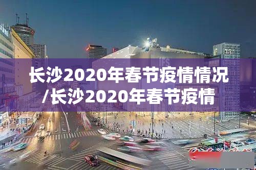 长沙2020年春节疫情情况/长沙2020年春节疫情