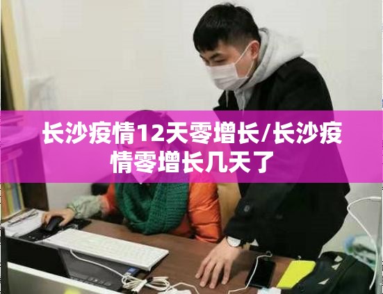 长沙疫情12天零增长/长沙疫情零增长几天了