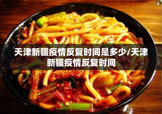 天津新疆疫情反复时间是多少/天津新疆疫情反复时间