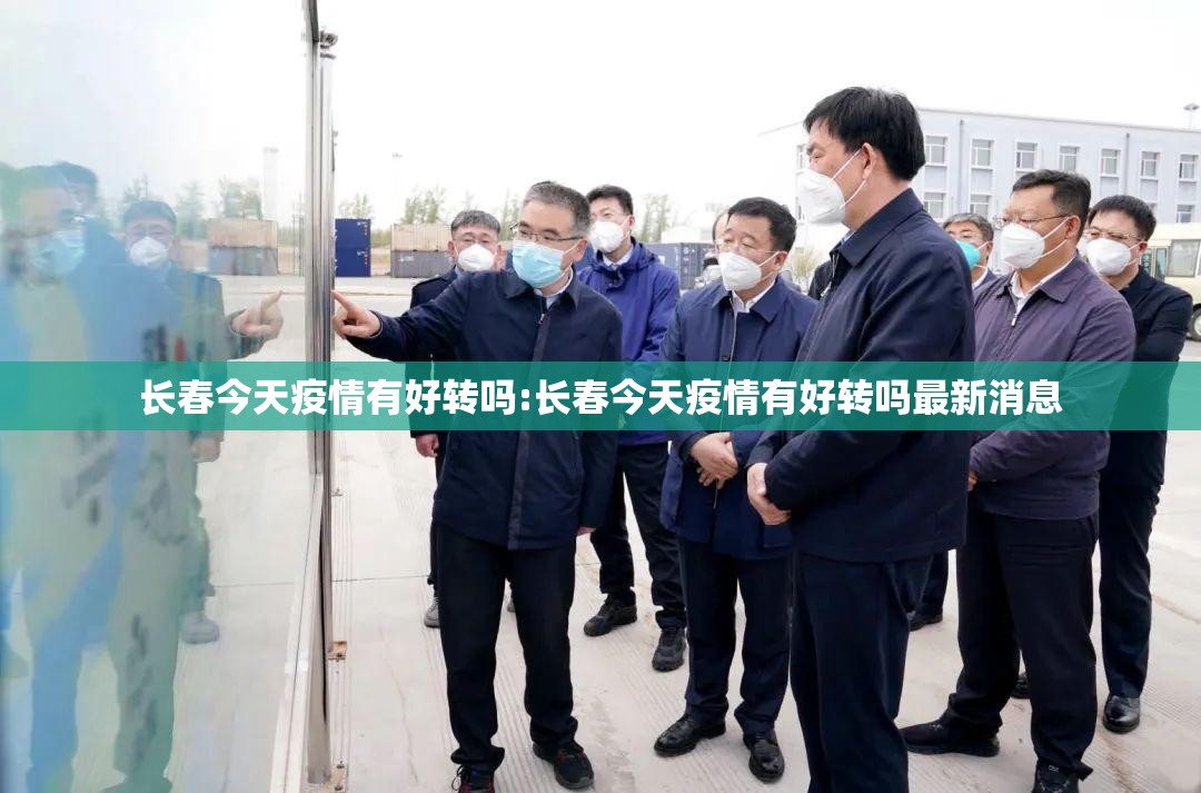 长春今天疫情有好转吗:长春今天疫情有好转吗最新消息