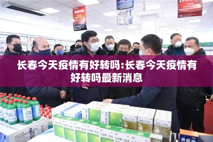 长春今天疫情有好转吗:长春今天疫情有好转吗最新消息