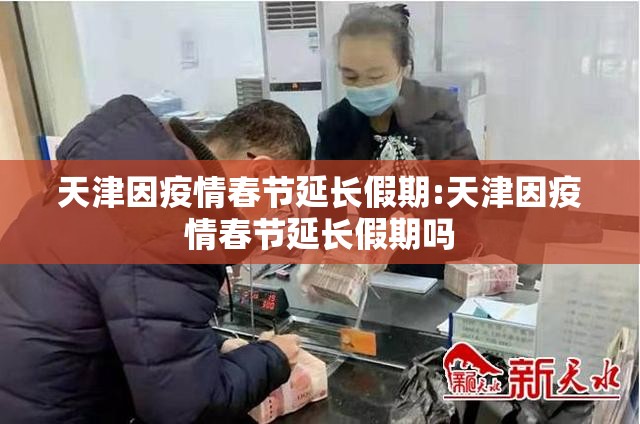 天津因疫情春节延长假期:天津因疫情春节延长假期吗