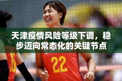 天津疫情风险等级下调，稳步迈向常态化的关键节点