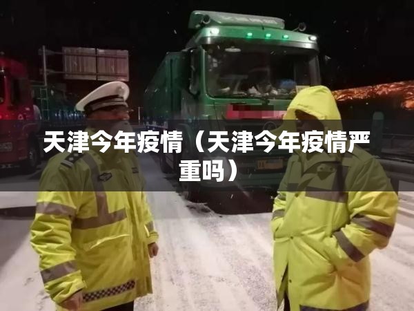 天津今年疫情（天津今年疫情严重吗）