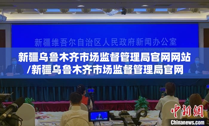 新疆乌鲁木齐市场监督管理局官网网站/新疆乌鲁木齐市场监督管理局官网