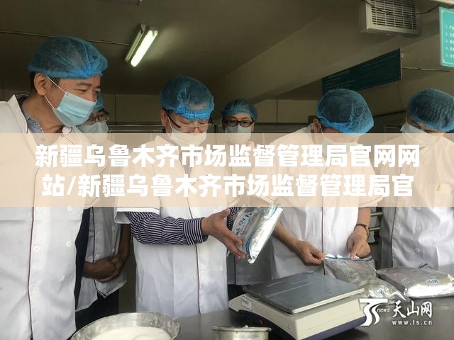 新疆乌鲁木齐市场监督管理局官网网站/新疆乌鲁木齐市场监督管理局官网