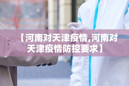 【河南对天津疫情,河南对天津疫情防控要求】