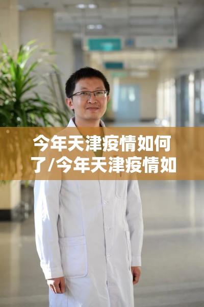 今年天津疫情如何了/今年天津疫情如何