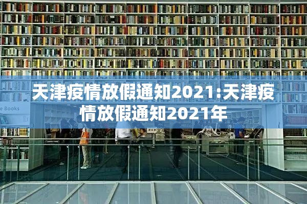 天津疫情放假通知2021:天津疫情放假通知2021年