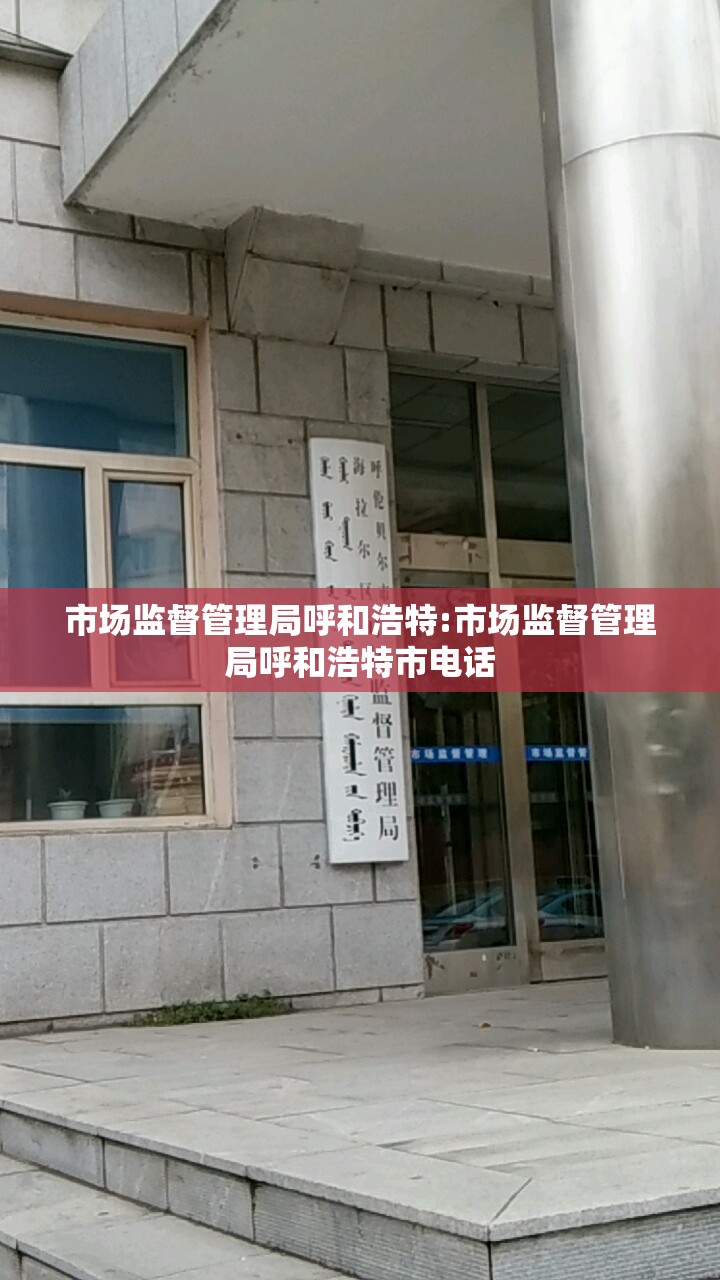 市场监督管理局呼和浩特:市场监督管理局呼和浩特市电话
