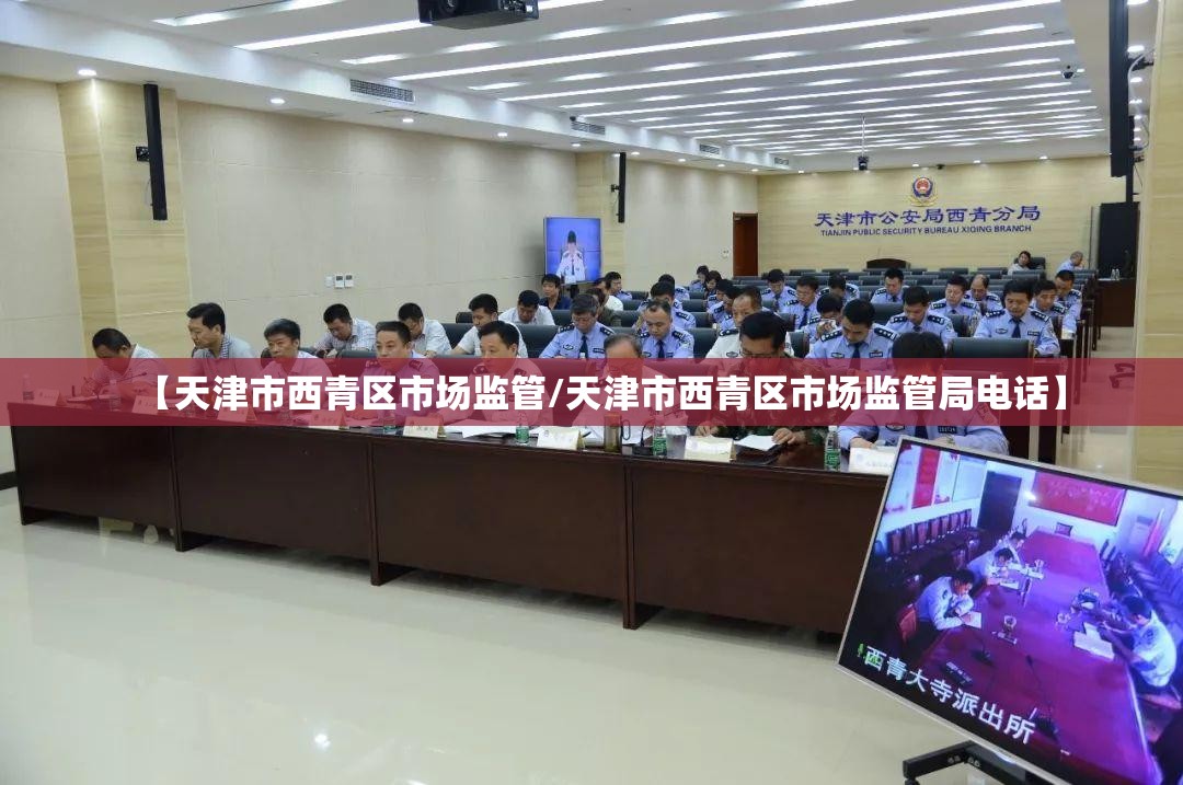 【天津市西青区市场监管/天津市西青区市场监管局电话】