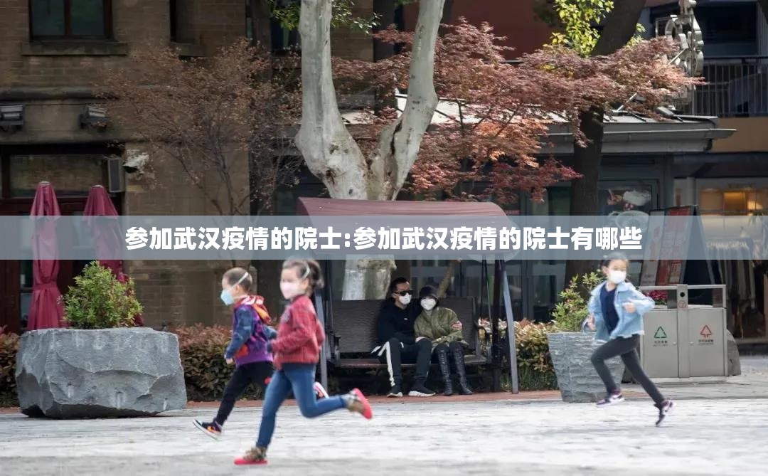 参加武汉疫情的院士:参加武汉疫情的院士有哪些