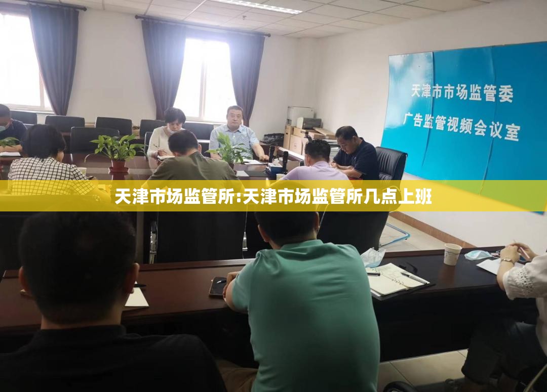 天津市场监管所:天津市场监管所几点上班