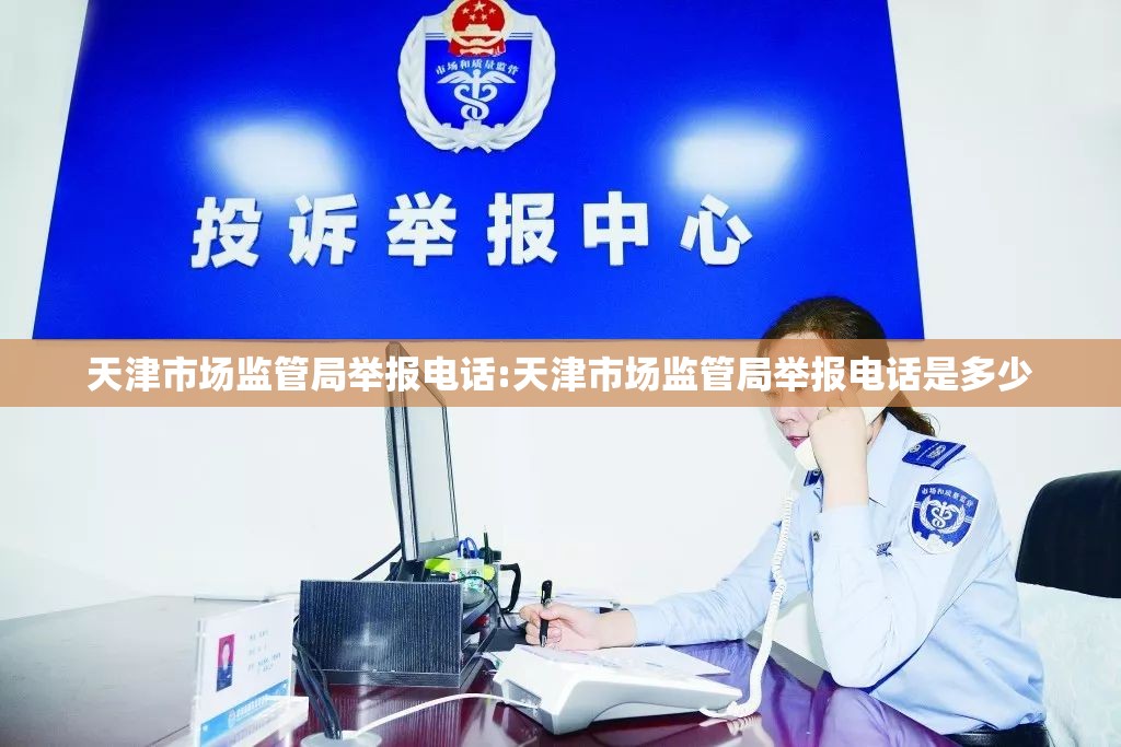 天津市场监管局举报电话:天津市场监管局举报电话是多少