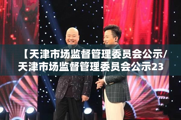 【天津市场监督管理委员会公示/天津市场监督管理委员会公示23公务员遴选】