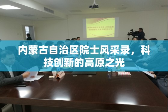 内蒙古自治区院士风采录，科技创新的高原之光