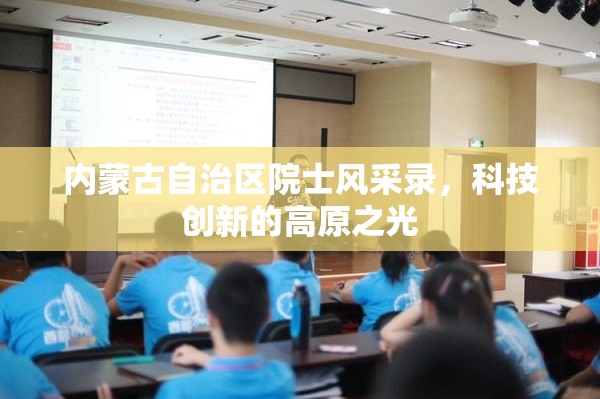 内蒙古自治区院士风采录，科技创新的高原之光