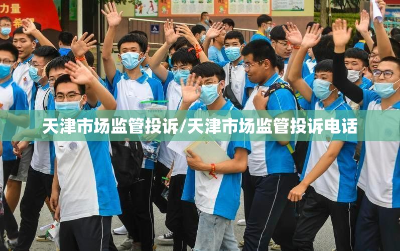 天津市场监管投诉/天津市场监管投诉电话