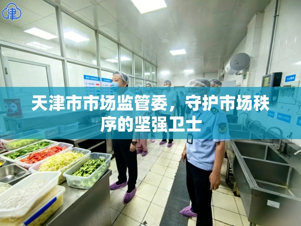 天津市市场监管委，守护市场秩序的坚强卫士