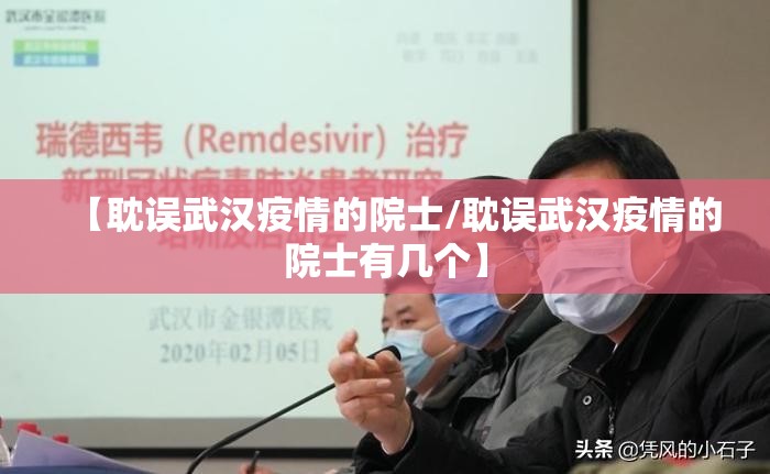 【耽误武汉疫情的院士/耽误武汉疫情的院士有几个】