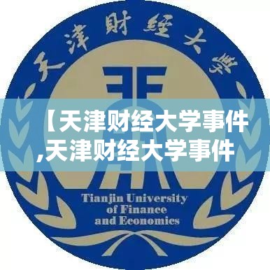 【天津财经大学事件,天津财经大学事件真相】