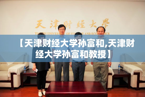 【天津财经大学孙富和,天津财经大学孙富和教授】
