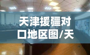 天津援疆对口地区图/天津援疆对口地区