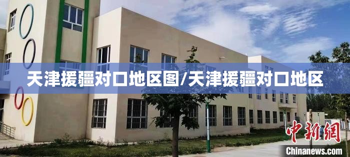 天津援疆对口地区图/天津援疆对口地区