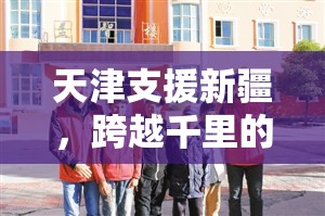 天津支援新疆，跨越千里的深情厚谊