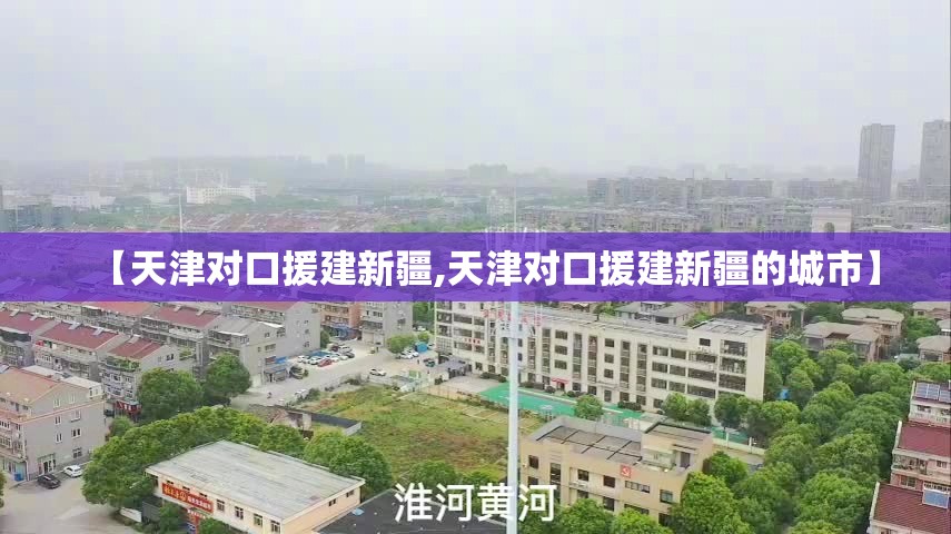 【天津对口援建新疆,天津对口援建新疆的城市】
