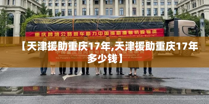 【天津援助重庆17年,天津援助重庆17年多少钱】