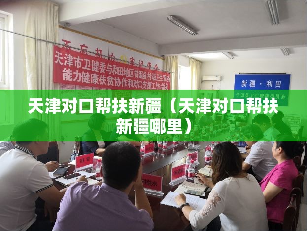 天津对口帮扶新疆（天津对口帮扶新疆哪里）