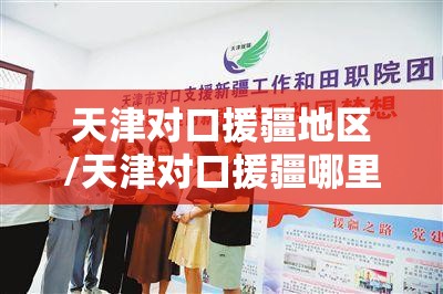 天津对口援疆地区/天津对口援疆哪里