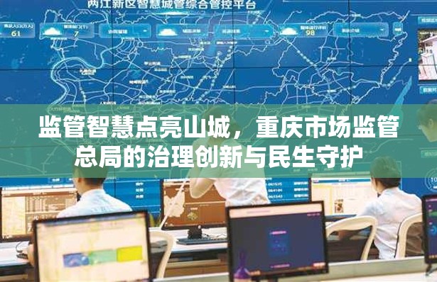 监管智慧点亮山城，重庆市场监管总局的治理创新与民生守护