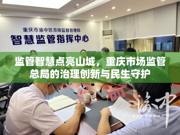 监管智慧点亮山城，重庆市场监管总局的治理创新与民生守护