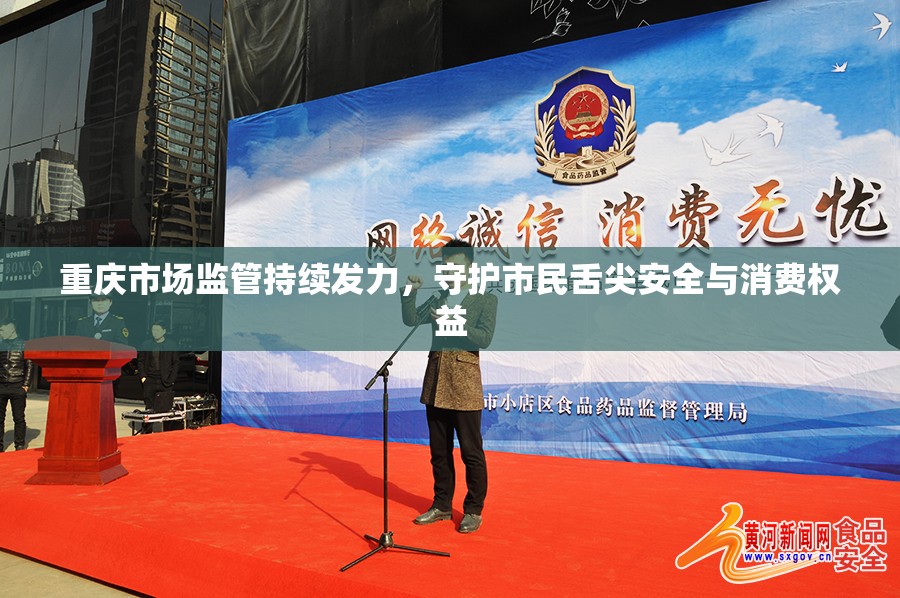 重庆市场监管持续发力，守护市民舌尖安全与消费权益