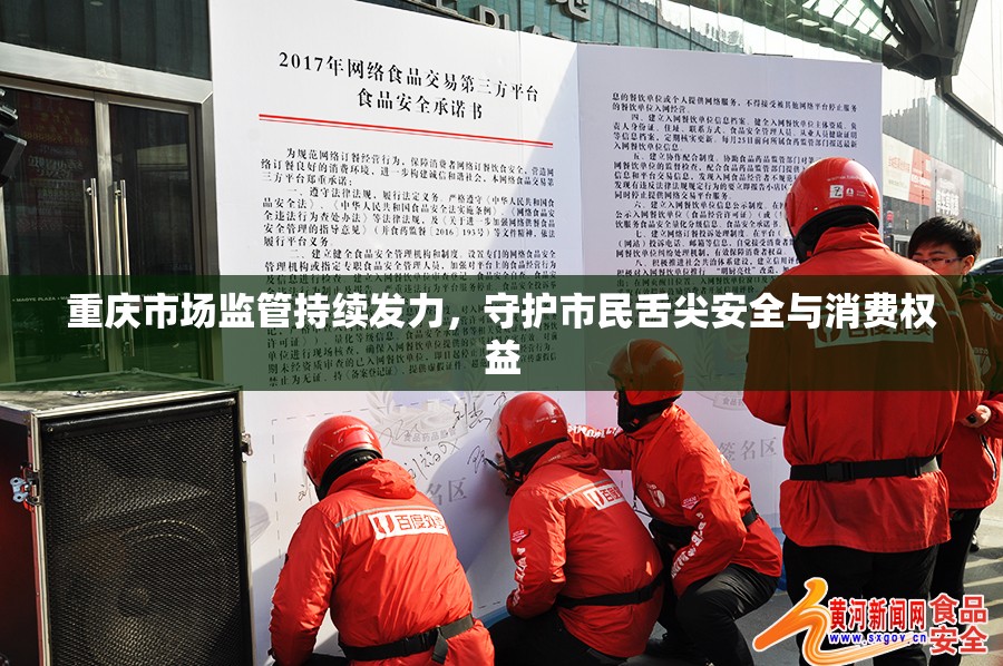 重庆市场监管持续发力，守护市民舌尖安全与消费权益