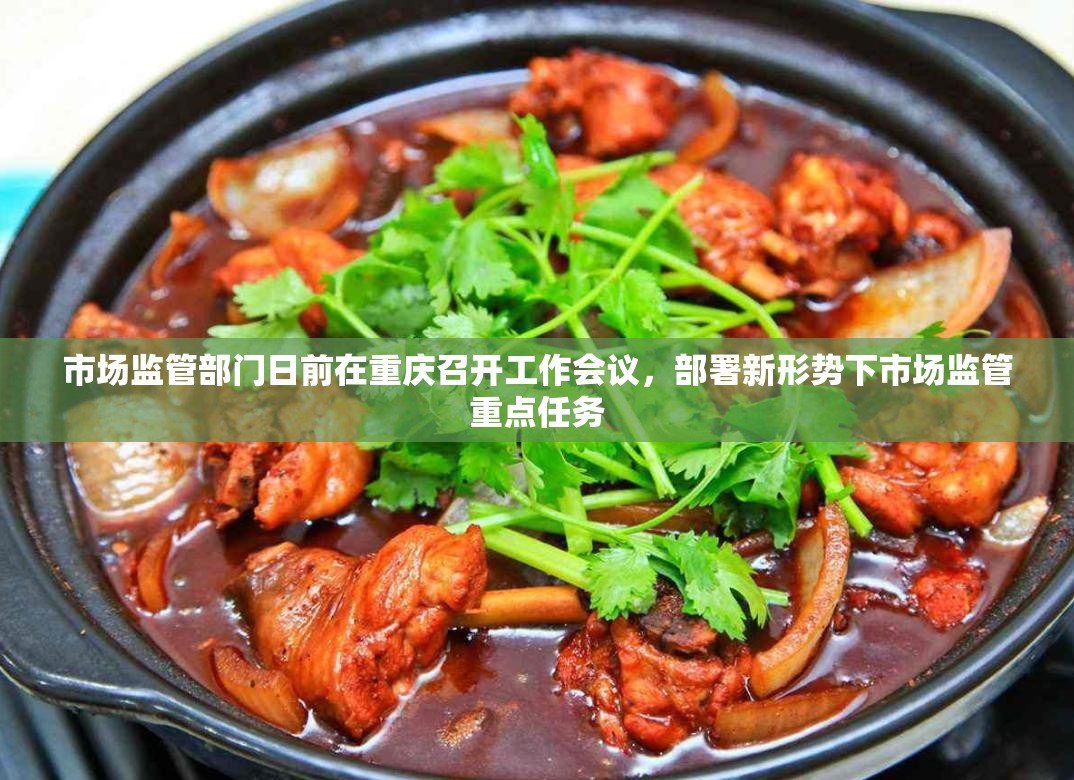 市场监管部门日前在重庆召开工作会议，部署新形势下市场监管重点任务