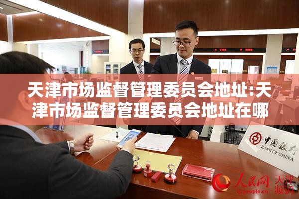 天津市场监督管理委员会地址:天津市场监督管理委员会地址在哪里