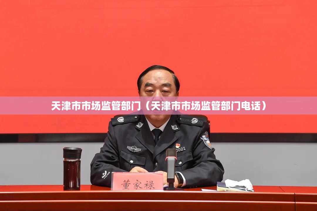 天津市市场监管部门（天津市市场监管部门电话）