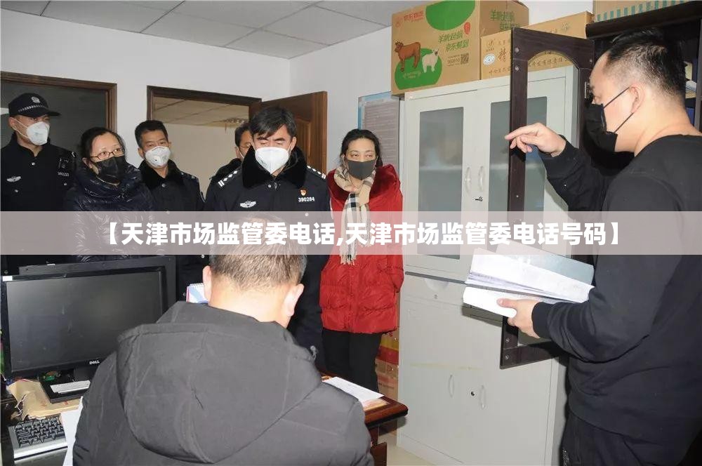 【天津市场监管委电话,天津市场监管委电话号码】