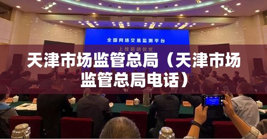 天津市场监管总局（天津市场监管总局电话）