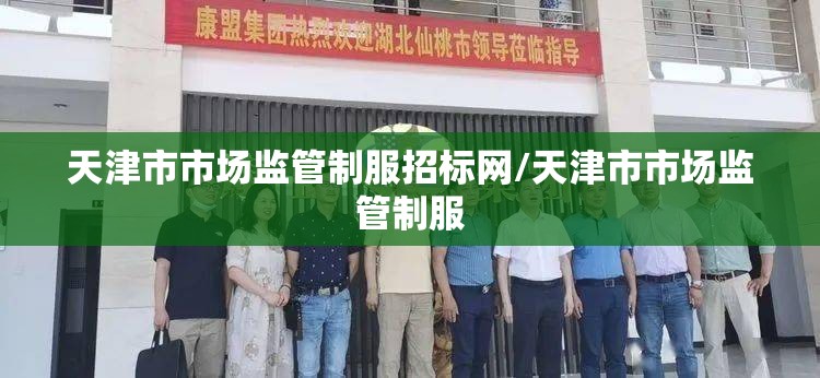 天津市市场监管制服招标网/天津市市场监管制服