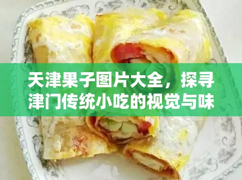 天津果子图片大全，探寻津门传统小吃的视觉与味觉之旅