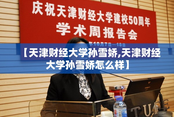 【天津财经大学孙雪娇,天津财经大学孙雪娇怎么样】