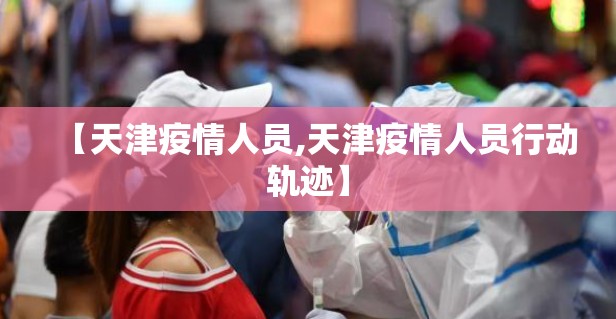 【天津疫情人员,天津疫情人员行动轨迹】