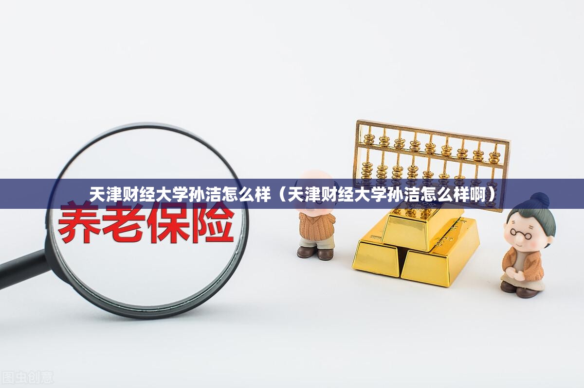 天津财经大学孙洁怎么样（天津财经大学孙洁怎么样啊）