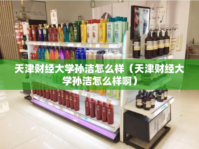 天津财经大学孙洁怎么样（天津财经大学孙洁怎么样啊）