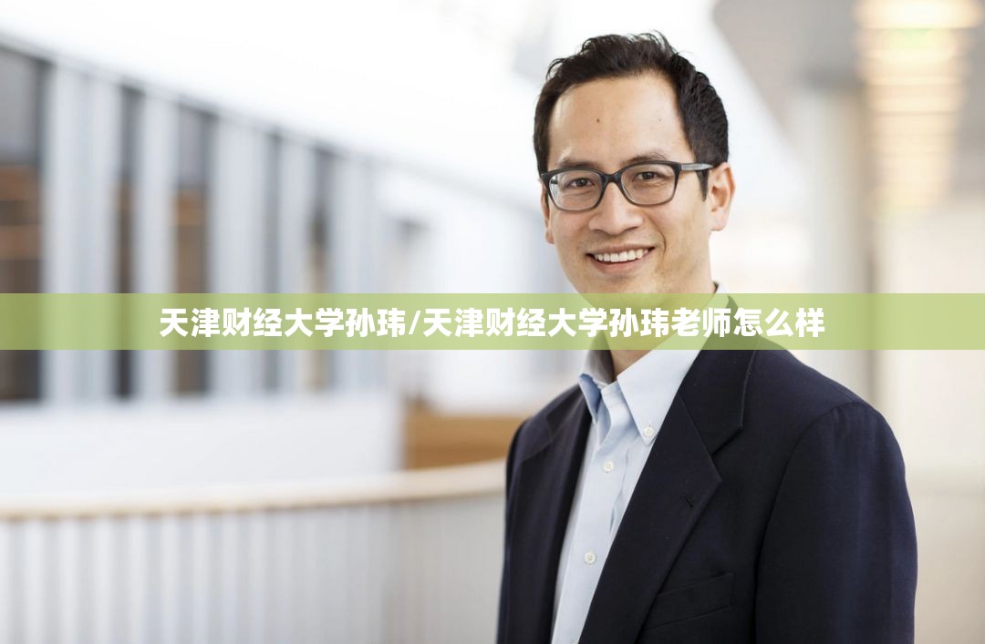 天津财经大学孙玮/天津财经大学孙玮老师怎么样